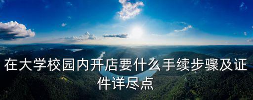 在大學校園內(nèi)開店要什么手續(xù)步驟及證件詳盡點