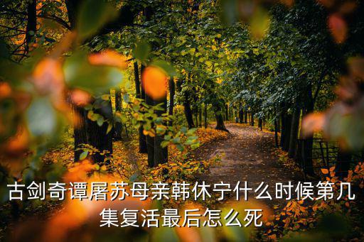 古劍奇譚屠蘇母親韓休寧什么時候第幾集復(fù)活最后怎么死