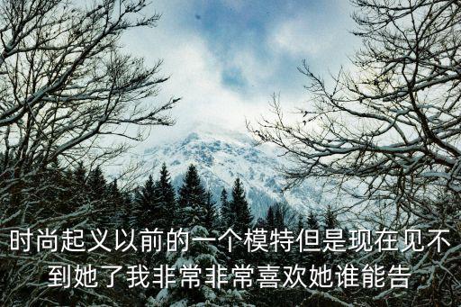 時尚起義以前的一個模特但是現在見不到她了我非常非常喜歡她誰能告