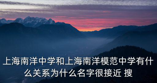 上海南洋中學和上海南洋模范中學有什么關系為什么名字很接近 搜