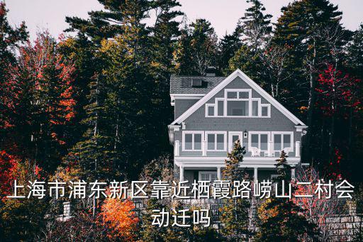 上海市浦東新區(qū)靠近棲霞路嶗山二村會動遷嗎
