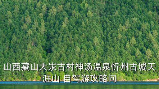 山西藏山大汖古村神湯溫泉忻州古城天涯山 自駕游攻略問