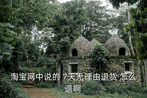 淘寶網(wǎng)中說的 7天無理由退貨 怎么退啊