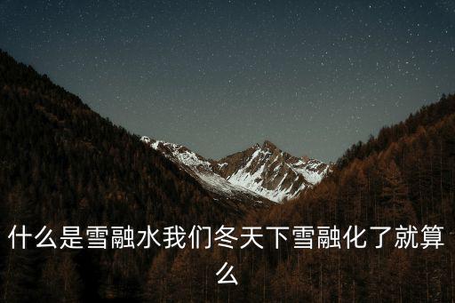 什么是雪融水我們冬天下雪融化了就算么