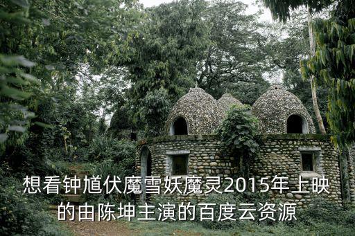 想看鐘馗伏魔雪妖魔靈2015年上映的由陳坤主演的百度云資源