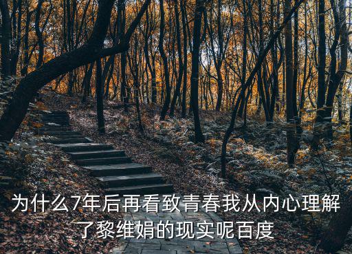 為什么7年后再看致青春我從內心理解了黎維娟的現實呢百度