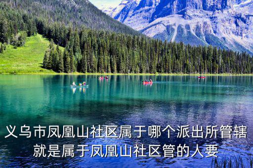 義烏市鳳凰山社區屬于哪個派出所管轄就是屬于鳳凰山社區管的人要
