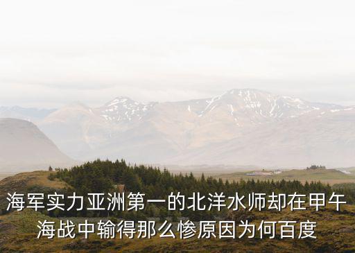 海軍實力亞洲第一的北洋水師卻在甲午海戰中輸得那么慘原因為何百度