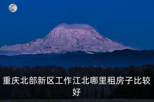 北部新區租房，重慶北部新區哪里的位置的新房房租便宜些