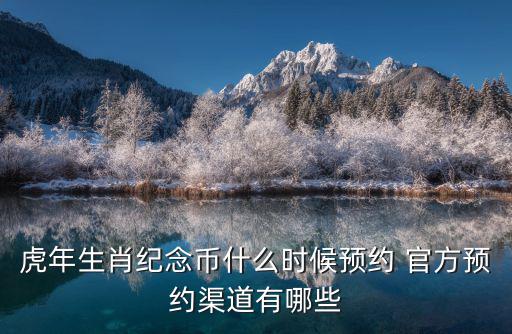 虎年生肖紀(jì)念幣什么時候預(yù)約 官方預(yù)約渠道有哪些