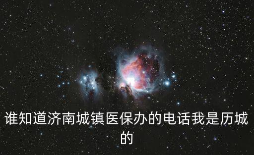 誰知道濟南城鎮醫保辦的電話我是歷城的