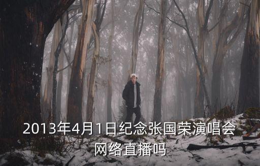 紀念張國榮演唱會，2013年4月1日紀念張國榮演唱會網(wǎng)絡直播嗎