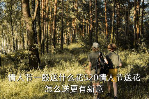 情人節(jié)一般送什么花520情人節(jié)送花怎么送更有新意
