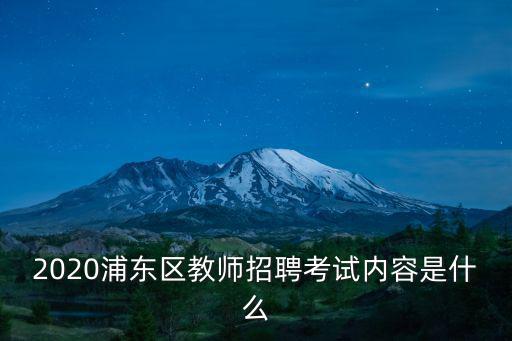 2020浦東區(qū)教師招聘考試內(nèi)容是什么