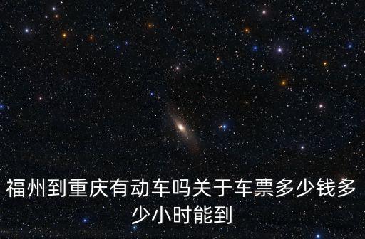 福州到重慶有動車嗎關于車票多少錢多少小時能到