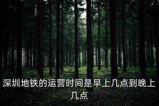 地鐵運營時間，深圳地鐵的運營時間是早上幾點到晚上幾點