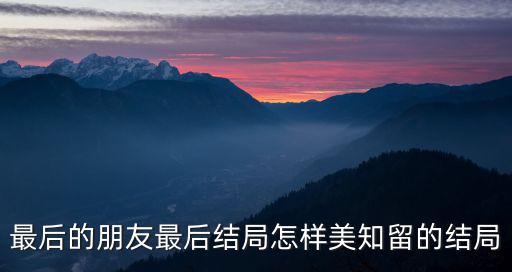 最后的朋友最后結(jié)局怎樣美知留的結(jié)局