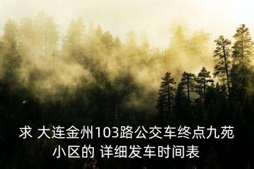 求 大連金州103路公交車終點九苑小區的 詳細發車時間表
