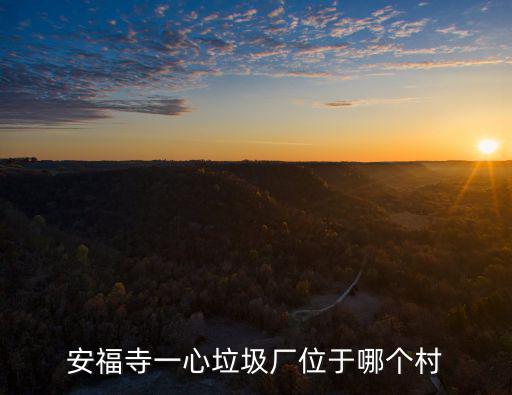 安福寺一心垃圾廠位于哪個村