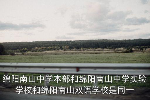 綿陽南山中學本部和綿陽南山中學實驗學校和綿陽南山雙語學校是同一