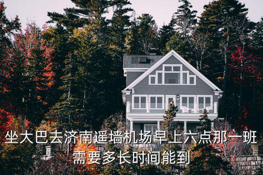 坐大巴去濟南遙墻機場早上六點那一班需要多長時間能到