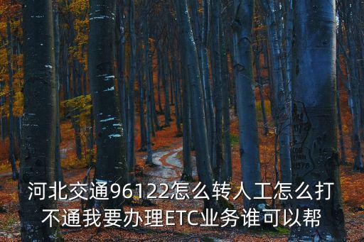 河北交通96122怎么轉人工怎么打不通我要辦理ETC業務誰可以幫