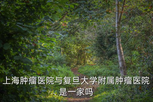 上海腫瘤醫院與復旦大學附屬腫瘤醫院是一家嗎