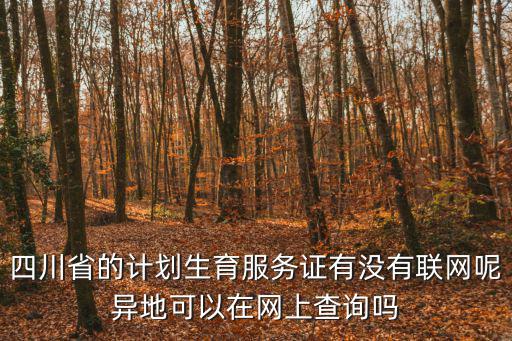 四川省的計劃生育服務證有沒有聯網呢異地可以在網上查詢嗎