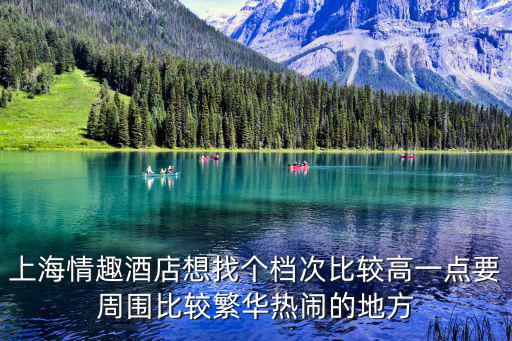上海情趣酒店，上海情趣酒店想找個(gè)檔次比較高一點(diǎn)要周圍比較繁華熱鬧的地方