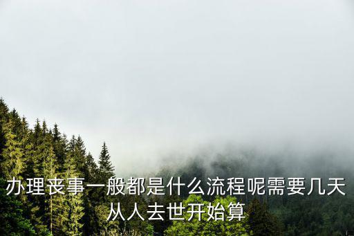 辦理喪事一般都是什么流程呢需要幾天從人去世開(kāi)始算
