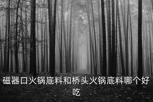 磁器口火鍋底料和橋頭火鍋底料哪個好吃