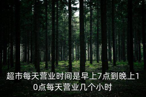超市每天營業時間是早上7點到晚上10點每天營業幾個小時