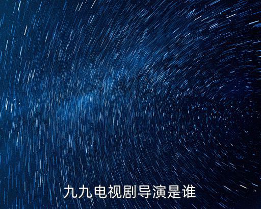 九九電視劇導(dǎo)演是誰(shuí)