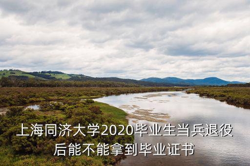 同濟(jì)大學(xué)檔案館，上海同濟(jì)大學(xué)2020畢業(yè)生當(dāng)兵退役后能不能拿到畢業(yè)證書