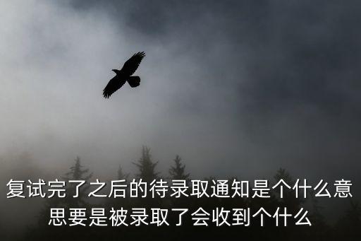 復(fù)試完了之后的待錄取通知是個(gè)什么意思要是被錄取了會(huì)收到個(gè)什么