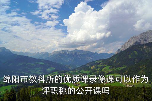 綿陽市教科所的優(yōu)質(zhì)課錄像課可以作為評(píng)職稱的公開課嗎
