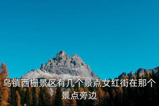 烏鎮(zhèn)西柵景區(qū)有幾個(gè)景點(diǎn)女紅街在那個(gè)景點(diǎn)旁邊