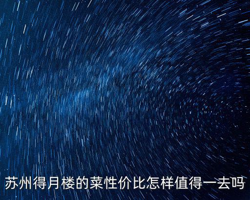 蘇州得月樓的菜性價比怎樣值得一去嗎