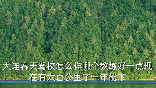 大連春天駕校，大連春天駕校怎么樣口碑如何下證快嗎我是大二學生想考駕照