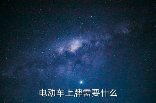 電動車上牌照需要什么手續，電動車上牌需要什么