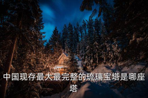 中國現存最大最完整的琉璃寶塔是哪座塔