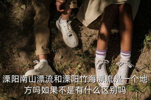 溧陽南山漂流和溧陽竹海漂流是一個(gè)地方嗎如果不是有什么區(qū)別嗎