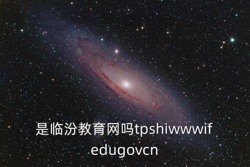 是臨汾教育網(wǎng)嗎t(yī)pshiwwwifedugovcn