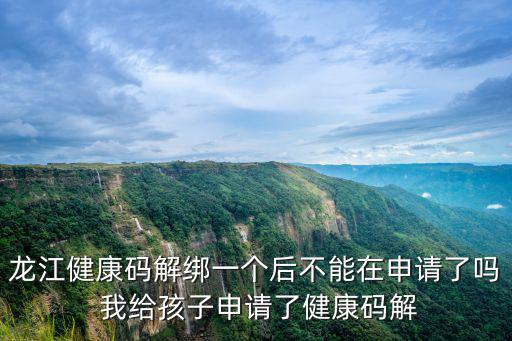 龍江健康碼解綁一個(gè)后不能在申請(qǐng)了嗎 我給孩子申請(qǐng)了健康碼解