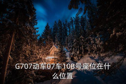 G707動車07車10B號座位在什么位置