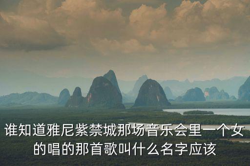 雅尼紫禁城音樂會，誰知道雅尼紫禁城那場音樂會里一個女的唱的那首歌叫什么名字應該