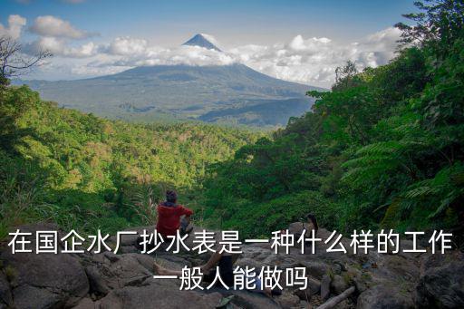 在國企水廠抄水表是一種什么樣的工作一般人能做嗎