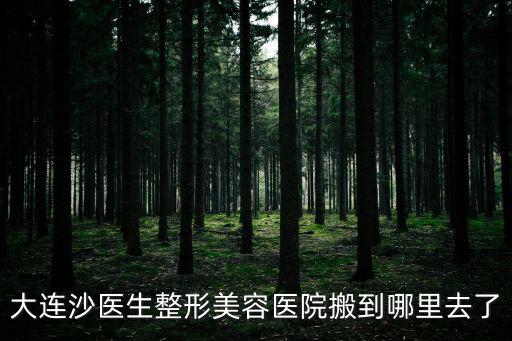 大連沙醫生整形美容醫院搬到哪里去了