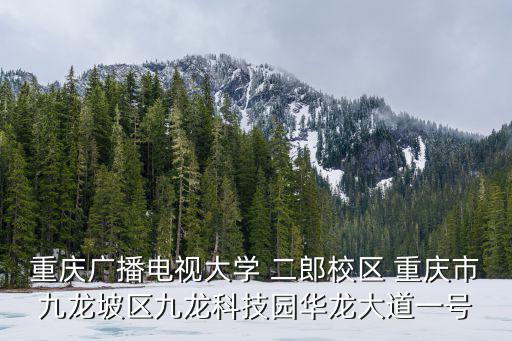 重慶廣播電視大學(xué) 二郎校區(qū) 重慶市九龍坡區(qū)九龍科技園華龍大道一號