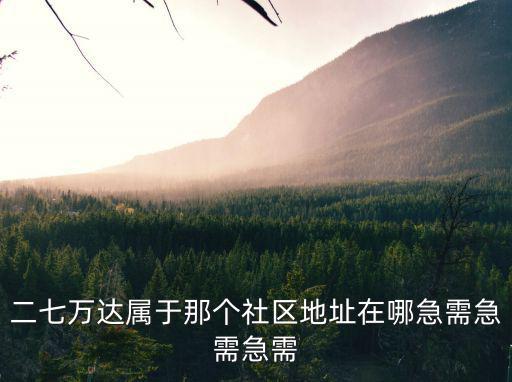 二七萬達屬于那個社區地址在哪急需急需急需